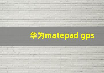 华为matepad gps